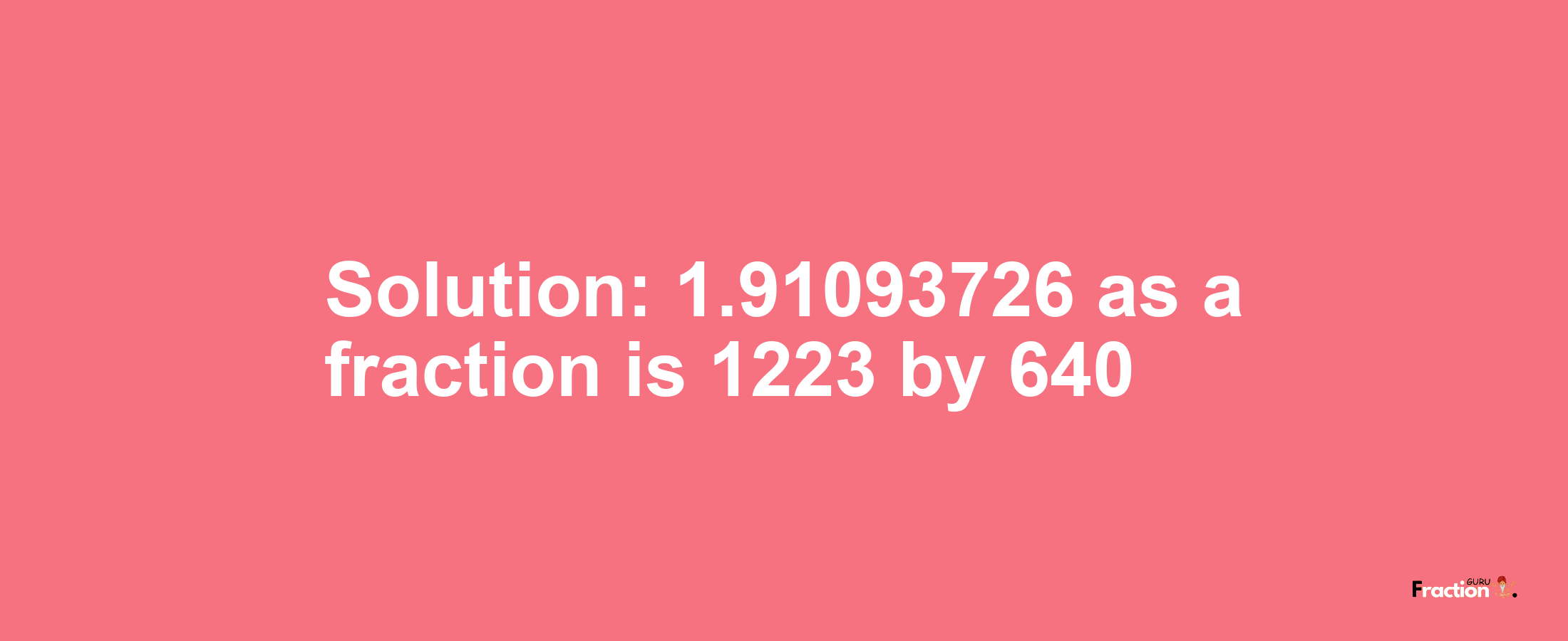Solution:1.91093726 as a fraction is 1223/640